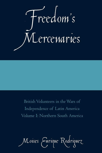 Freedom's Mercenaries: British Volunteers in the Wars of Independence of Latin America, Vol. 1 (Volume I)