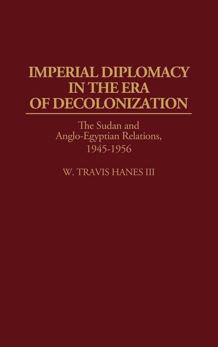 Imperial Diplomacy in the Era of Decolonization: The Sudan and Anglo-Egyptian Relations, 1945-1956 (Contributions in Comparative Colonial Studies)