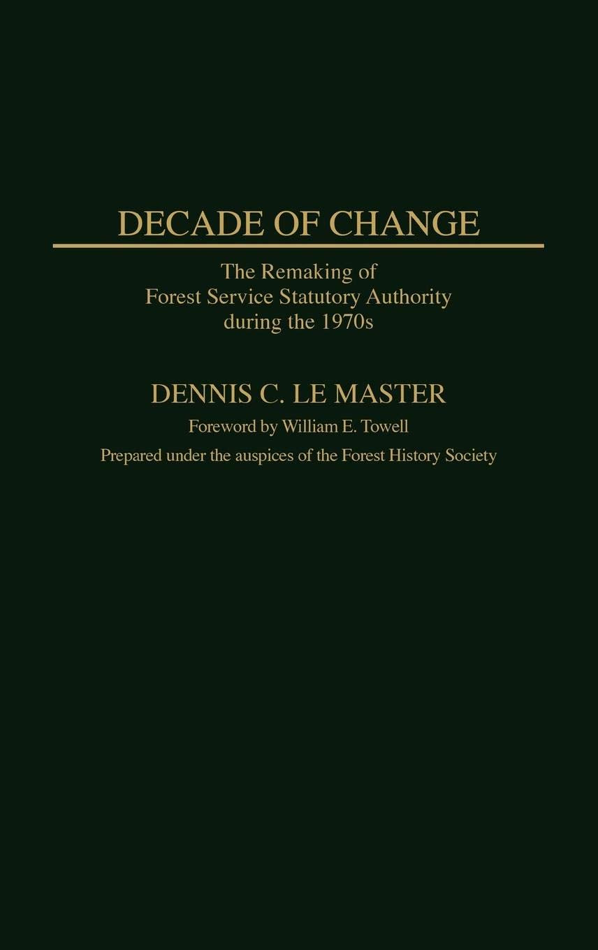 Decade of Change: The Remaking of Forest Service Statutory Authority During the 1970s (Contributions in Political Science)