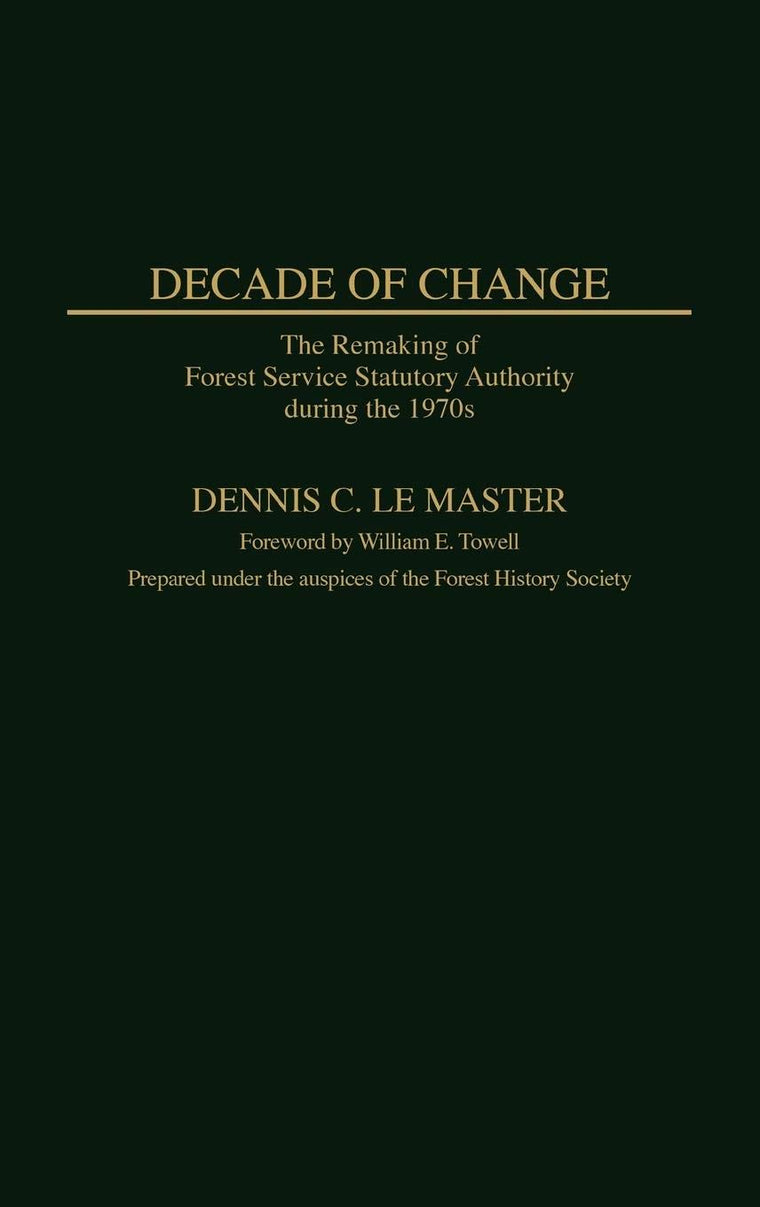 Decade of Change: The Remaking of Forest Service Statutory Authority During the 1970s (Contributions in Political Science)