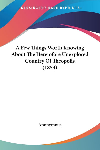 A Few Things Worth Knowing About The Heretofore Unexplored Country Of Theopolis (1853)
