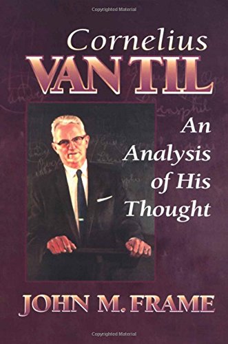 Cornelius Van Til: An Analysis of His Thought by Frame, John