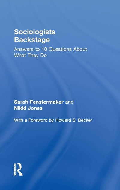 Sociologists Backstage: Answers to 10 Questions About What They Do (Sociology Re-Wired)