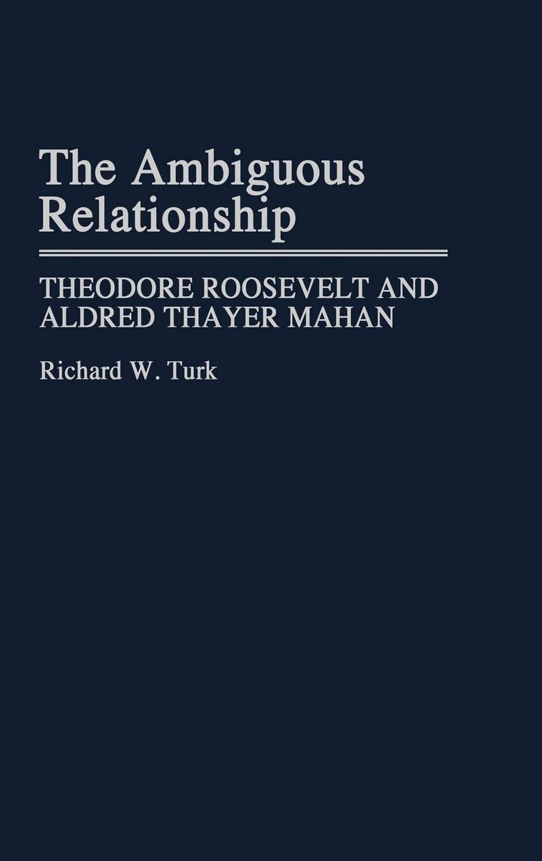 The Ambiguous Relationship: Theodore Roosevelt and Alfred Thayer Mahan (Contributions in Military Studies)