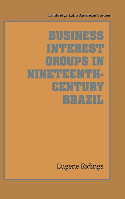 Business Interest Groups in Nineteenth-Century Brazil (Cambridge Latin American Studies, Series Number 78)
