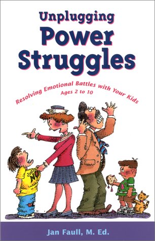 Unplugging Power Struggles: Resolving Emotional Battles With Your Kids Ages 2 to 10