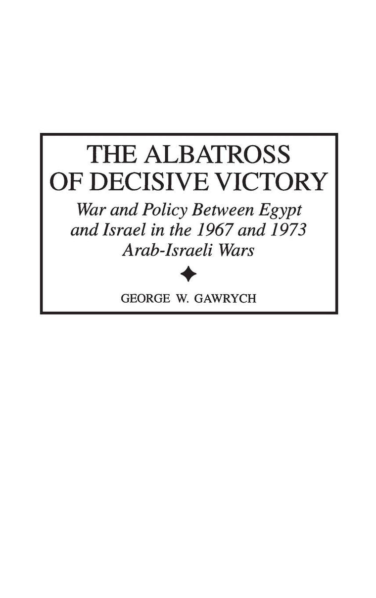 The Albatross of Decisive Victory: War and Policy Between Egypt and Israel in the 1967 and 1973 Arab-Israeli Wars (Contributions in Military Studies)