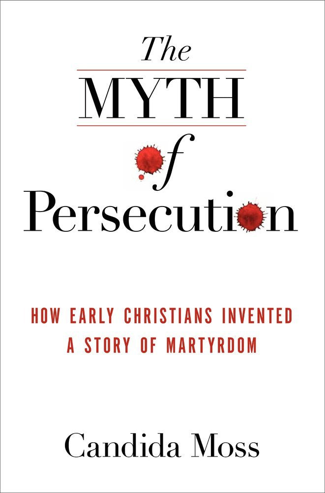 The Myth of Persecution: How Early Christians Invented a Sto