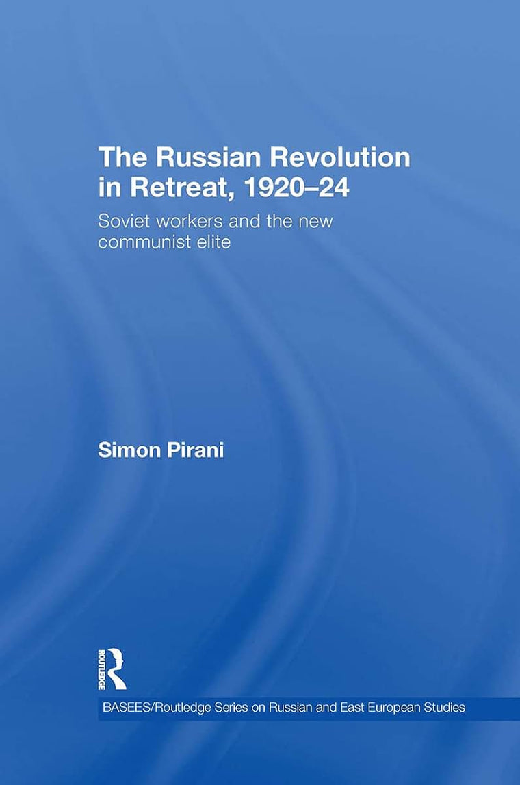 The Russian Revolution in Retreat, 1920-24: Soviet Workers and the New Communist Elite (BASEES/Routledge Series on Russian and East European Studies)