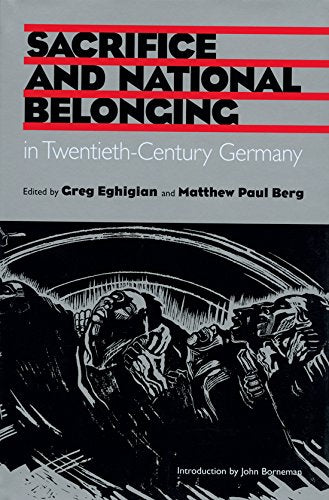 Sacrifice and National Belonging in Twentieth-Century Germany (Volume 34) (Walter Prescott Webb Memorial Lectures, published for the University of Texas at Arlington by Texas A&M University Press)