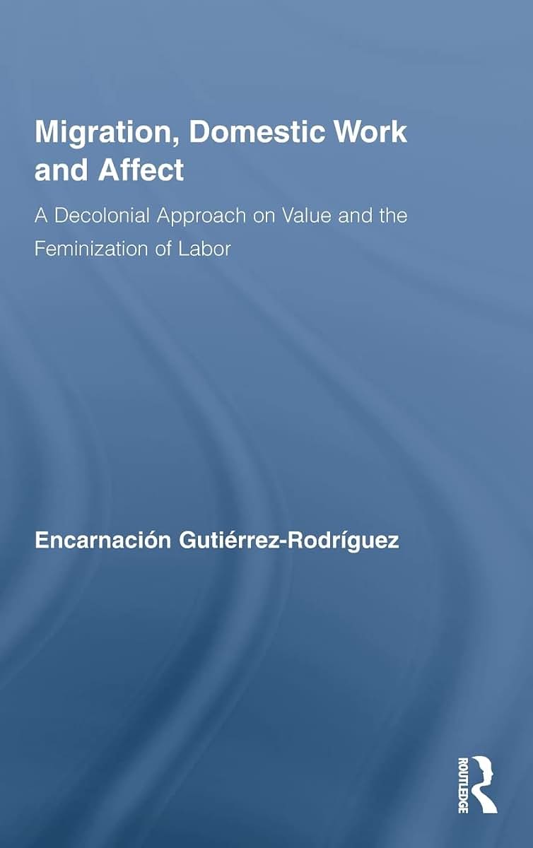 Migration, Domestic Work and Affect: A Decolonial Approach on Value and the Feminization of Labor (Routledge Research in Gender and Society)