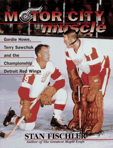 Motor City Muscle: Gordie Howe,Terry Sawchuk & the Championship Detroit Red Wings