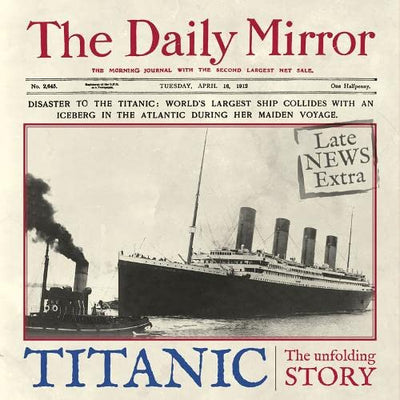Titanic: The Unfolding Story as told by The Daily Mirror