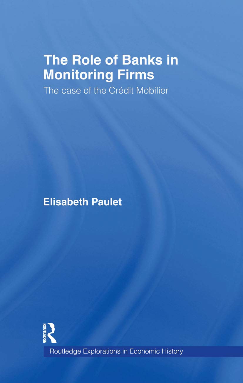 The Role of Banks in Monitoring Firms: The Case of the Credit Mobilier (Routledge Explorations in Economic History)