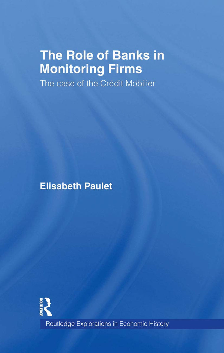 The Role of Banks in Monitoring Firms: The Case of the Credit Mobilier (Routledge Explorations in Economic History)