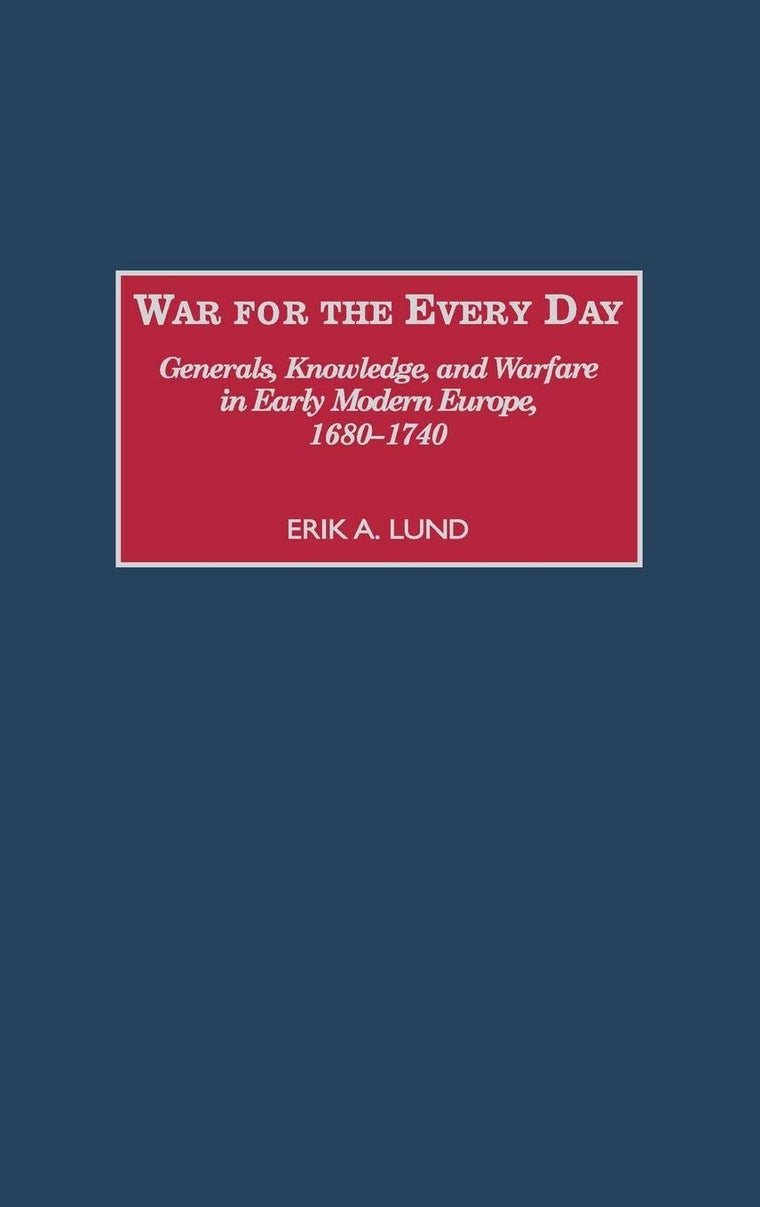 War for the Every Day: Generals, Knowledge, and Warfare in Early Modern Europe, 1680-1740 (Contributions in Military Studies)