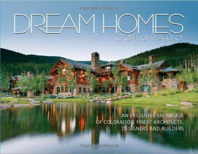 Dream Homes Colorado: An Exclusive Showcase of Colorado's Finest Architects, Designers and Builders