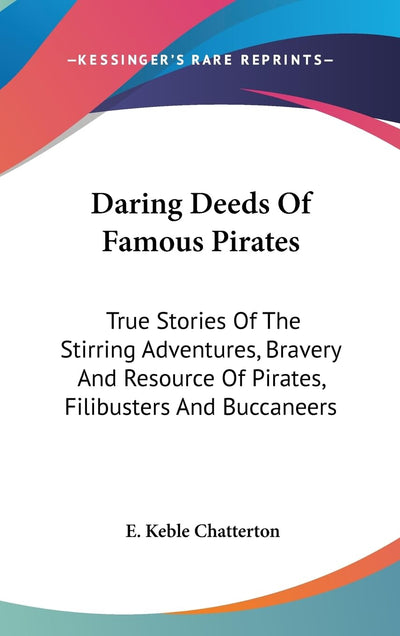 Daring Deeds Of Famous Pirates: True Stories Of The Stirring Adventures, Bravery And Resource Of Pirates, Filibusters And Buccaneers
