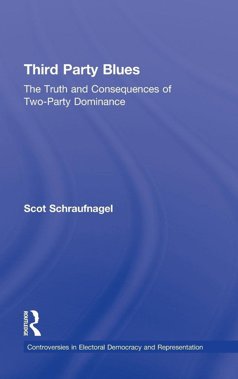Third Party Blues: The Truth and Consequences of Two-Party Dominance (Controversies in Electoral Democracy and Representation)