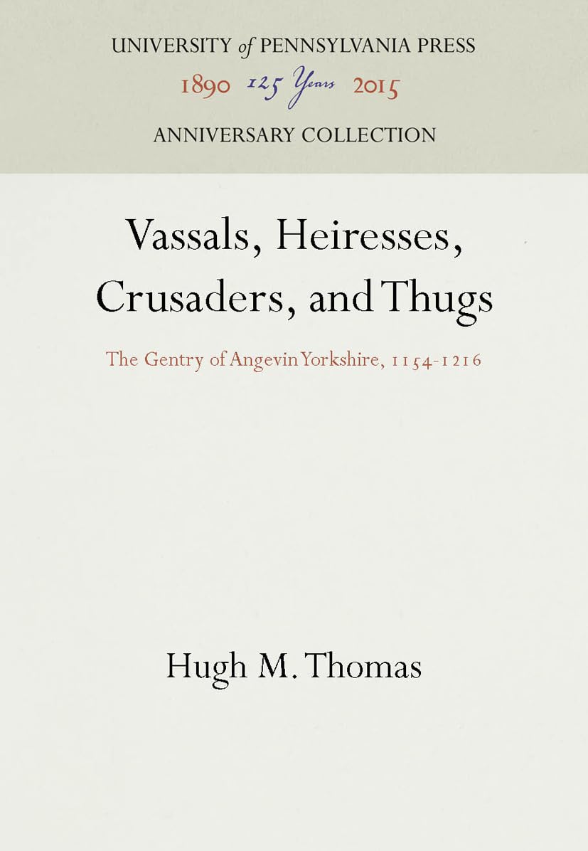 Vassals, Heiresses, Crusaders, and Thugs: The Gentry of Angevin Yorkshire, 1154-1216 (Anniversary Collection)