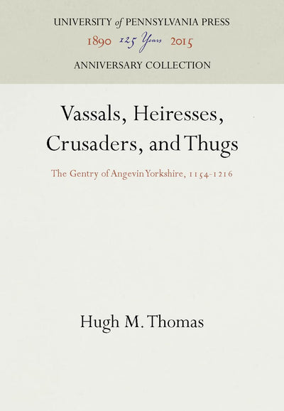 Vassals, Heiresses, Crusaders, and Thugs: The Gentry of Angevin Yorkshire, 1154-1216 (Anniversary Collection)