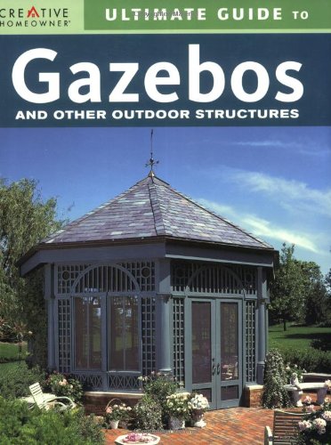 Ultimate Guide to Gazebos and Other Outdoor Structures (Creative Homeowner Ultimate Guide To. . .)
