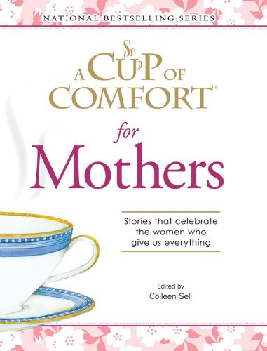 A Cup Of Comfort for Mothers: Stories that celebrate the women who give us everything (Cup of Comfort Books)