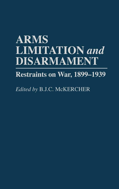 Arms Limitation and Disarmament: Restraints on War, 1899-1939
