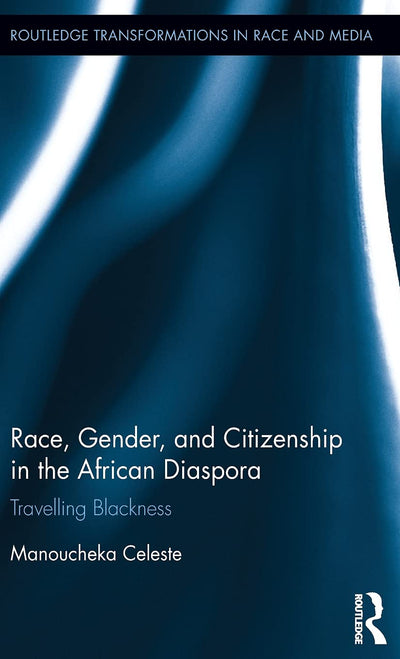 Race, Gender, and Citizenship in the African Diaspora: Travelling Blackness (Routledge Transformations in Race and Media)