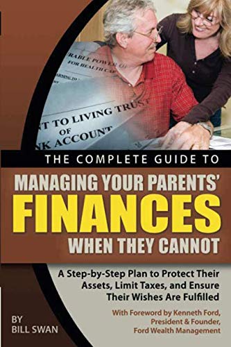 The Complete Guide to Managing Your Parents' Finances When They Cannot A Step-by-Step Plan to Protect their Assets, Limit Taxes, and Ensure their Wishes Are Fulfilled