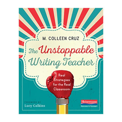 The Unstoppable Writing Teacher: Real Strategies for the Real Classroom