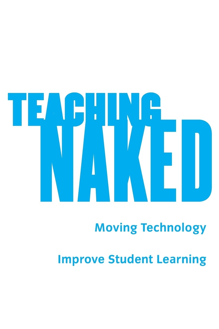 Teaching Naked: How Moving Technology Out of Your College Classroom Will Improve Student Learning
