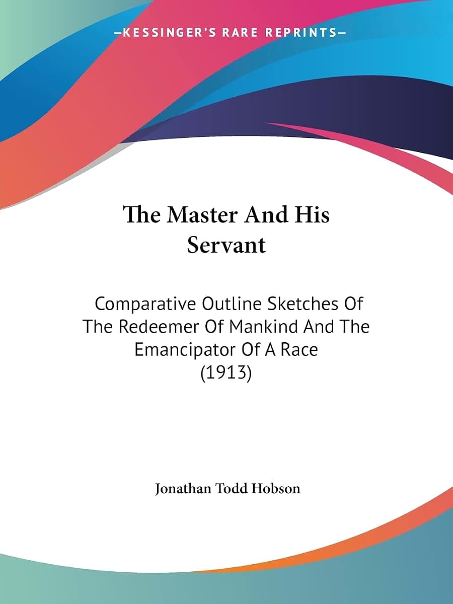 The Master And His Servant: Comparative Outline Sketches Of The Redeemer Of Mankind And The Emancipator Of A Race (1913)
