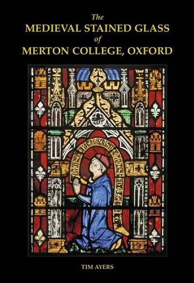 The Medieval Stained Glass of Merton College, Oxford (Corpus Vitraearum Medii Aevi: Great Britain)