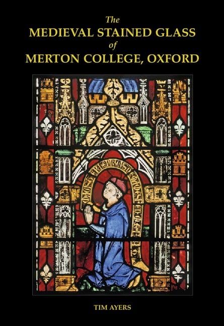 The Medieval Stained Glass of Merton College, Oxford (Corpus Vitraearum Medii Aevi: Great Britain)