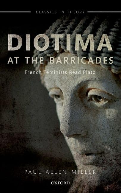 Diotima at the Barricades: French Feminists Read Plato (Classics in Theory)