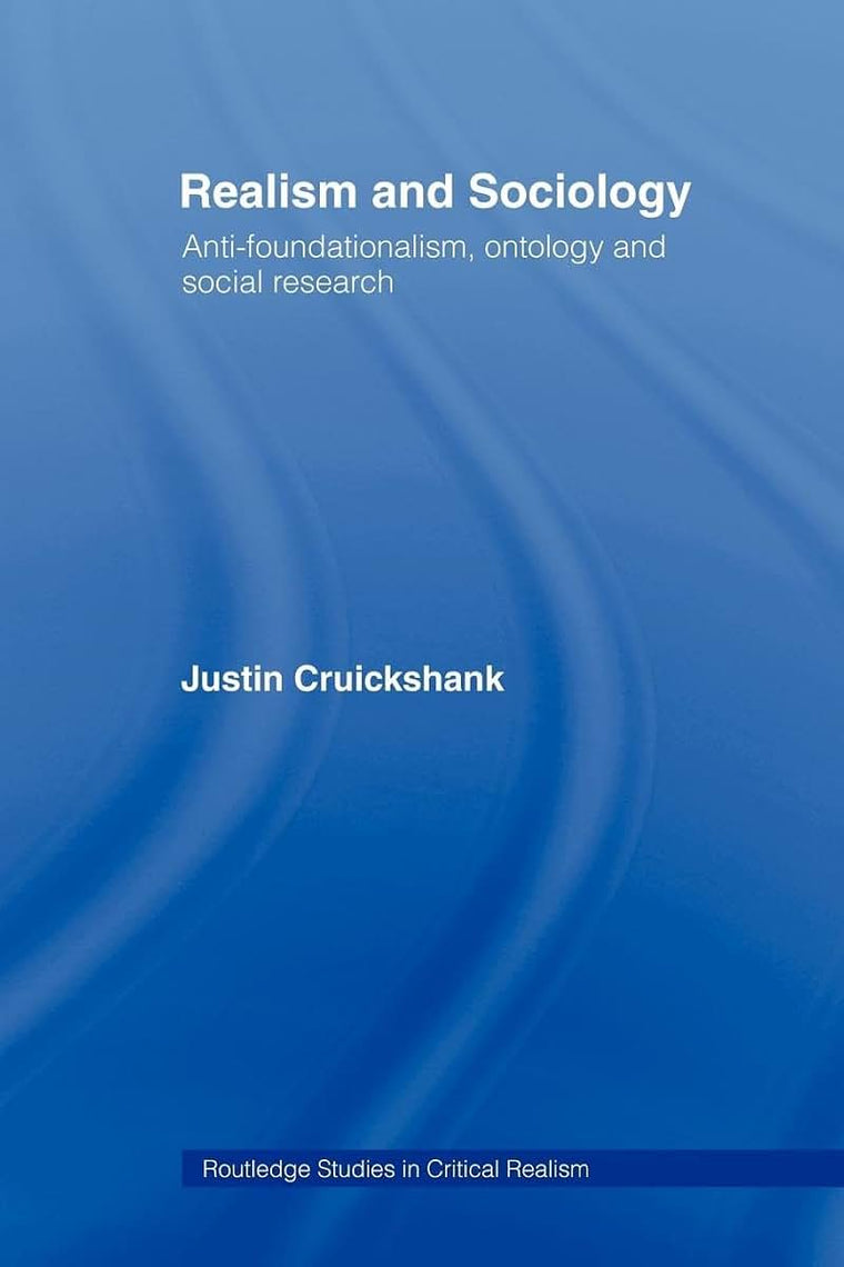 Realism and Sociology: Anti-Foundationalism, Ontology and Social Research (Routledge Studies in Critical Realism)
