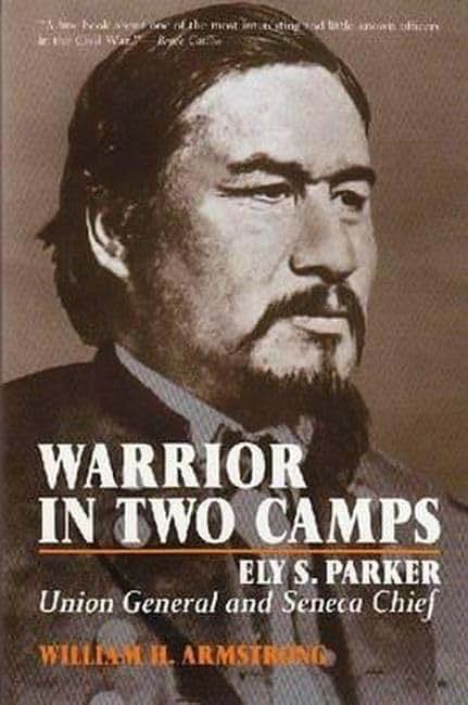 Warrior in Two Camps: Ely S. Parker, Union General and Seneca Chief (The Iroquois and Their Neighbors)
