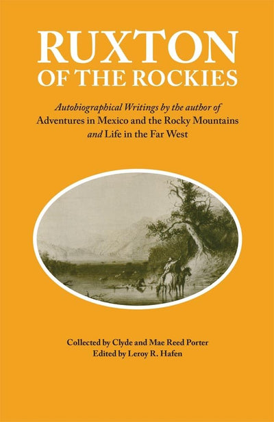Ruxton of the Rockies: Autobiographical Writings by the author of Adventures in Mexico and the Rocky Mountains and Life in the Far West (Volume 13) (American Exploration and Travel Series)