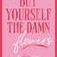 Buy Yourself the Damn Flowers: The self-love guide to growing, healing and learning to put yourself first