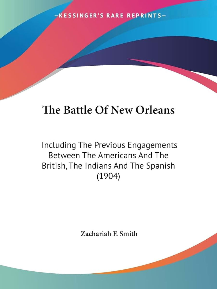 The Battle Of New Orleans: Including The Previous Engagements Between The Americans And The British, The Indians And The Spanish (1904)