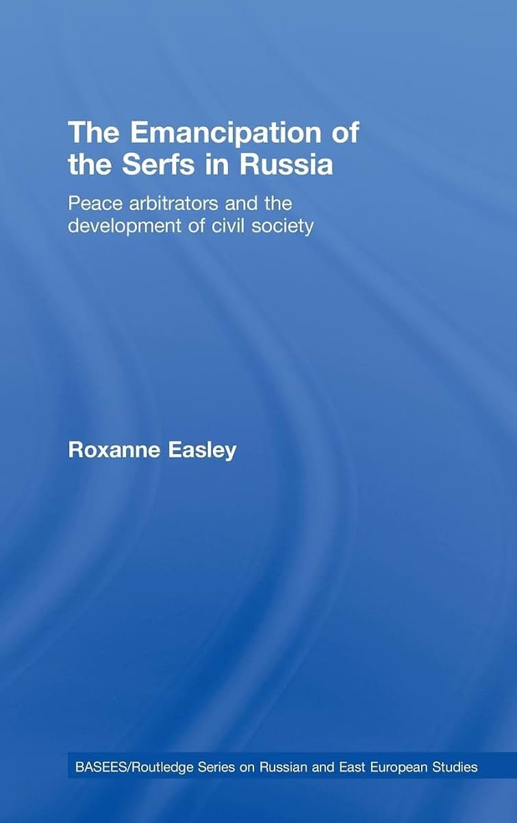 The Emancipation of the Serfs in Russia: Peace Arbitrators and the Development of Civil Society (BASEES/Routledge Series on Russian and East European Studies)