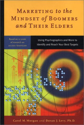 Marketing to the Mindset of Boomers and Their Elders: Using Psychographics and More to Identify and Reach Your