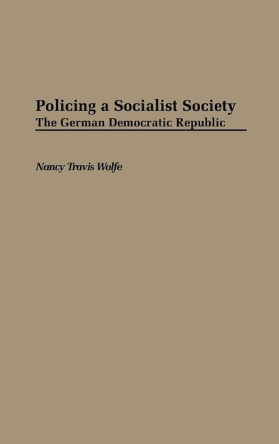 Policing a Socialist Society: The German Democratic Republic (Contributions in Criminology and Penology)