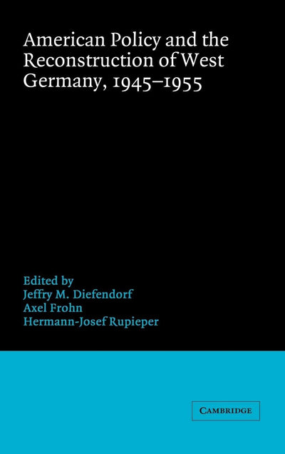American Policy and the Reconstruction of West Germany, 1945-1955 (Publications of the German Historical Institute)
