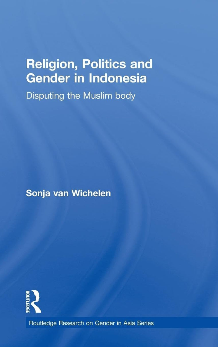 Religion, Politics and Gender in Indonesia: Disputing the Muslim Body (Routledge Research on Gender in Asia Series)