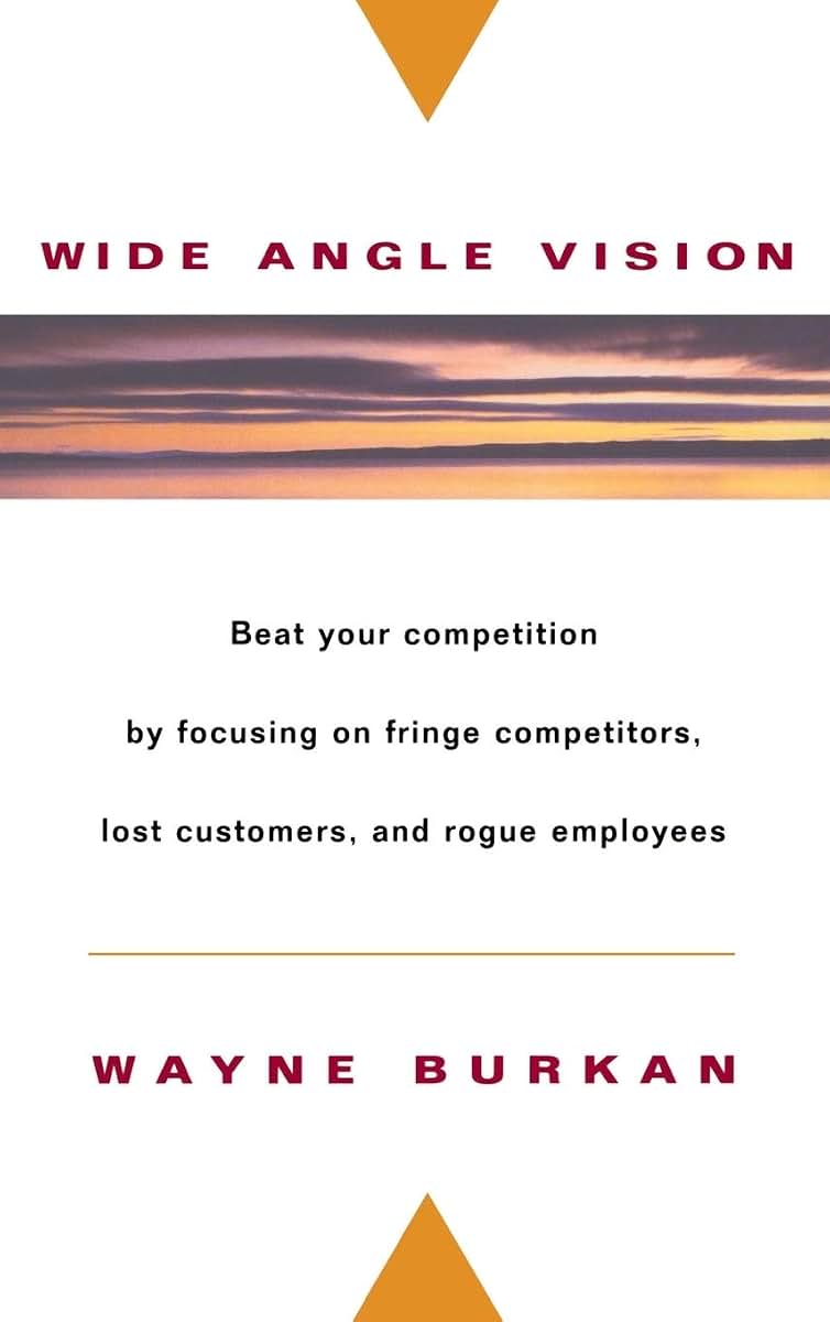 Wide-Angle Vision: Beat Your Competition by Focusing on Fringe Competitors, Lost Customers, and Rogue Employees