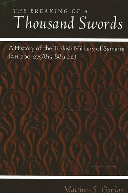 The Breaking of a Thousand Swords: A History of the Turkish Military of Samarra, 200-275 Ah/815-889 Ce (Suny Series in Medieval Middle East History)