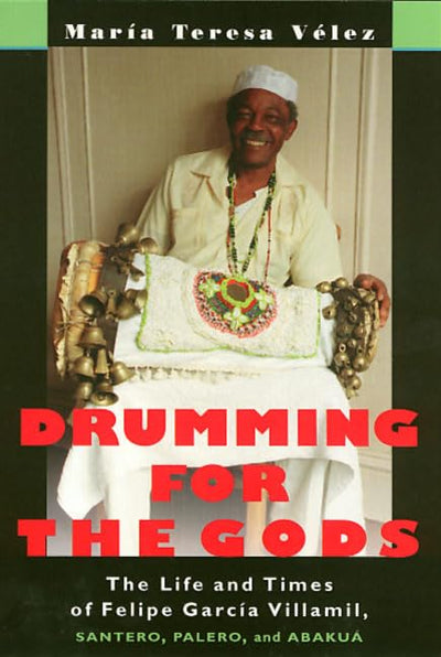 Drumming for the Gods: The Life and Times of Felipe Garcia Villamil, Santero, Palero and Abakua (Studies in Latin American and Caribbean Music)