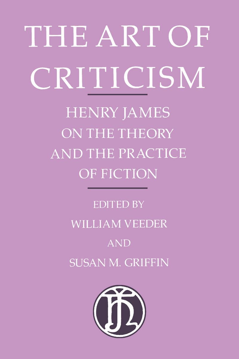 The Art of Criticism: Henry James on the Theory and the Practice of Fiction